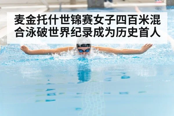 麦金托什世锦赛女子四百米混合泳破世界纪录成为历史首人