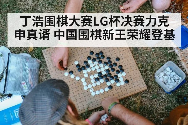 丁浩围棋大赛LG杯决赛力克申真谞 中国围棋新王荣耀登基
