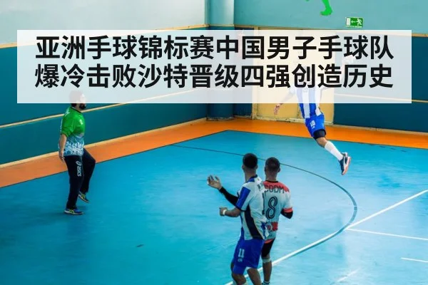 亚洲手球锦标赛中国男子手球队爆冷击败沙特晋级四强创造历史