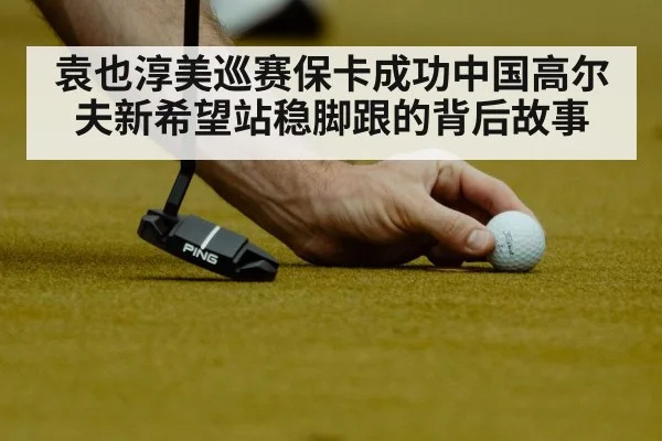 袁也淳美巡赛保卡成功中国高尔夫新希望站稳脚跟的背后故事