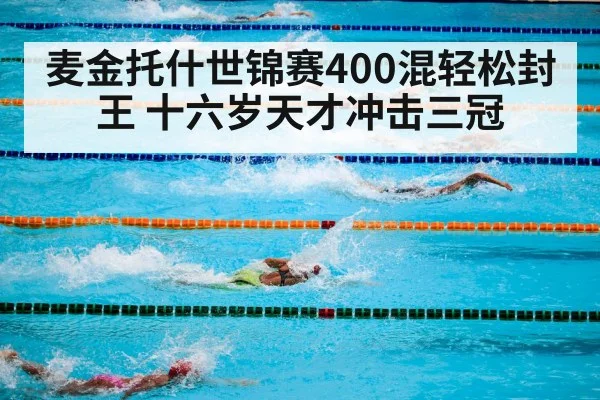 麦金托什世锦赛400混轻松封王 十六岁天才冲击三冠